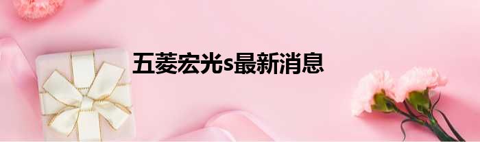 五菱宏光s最新消息