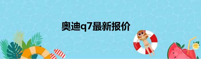 奥迪q7最新报价