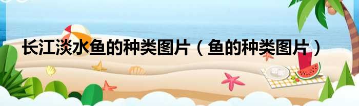 长江淡水鱼的种类图片（鱼的种类图片）