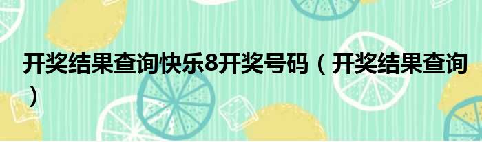 开奖结果查询快乐8开奖号码（开奖结果查询）