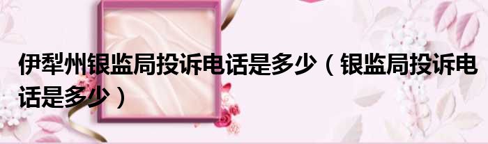 伊犁州银监局投诉电话是多少（银监局投诉电话是多少）