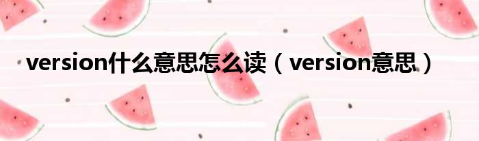 version什么意思怎么读（version意思）