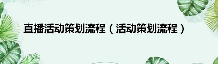 直播活动策划流程（活动策划流程）