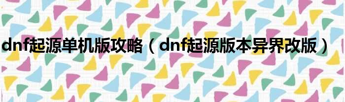 dnf起源单机版攻略（dnf起源版本异界改版）