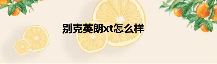 别克英朗xt怎么样