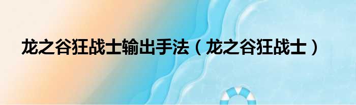 龙之谷狂战士输出手法（龙之谷狂战士）
