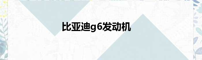 比亚迪g6发动机