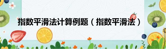 指数平滑法计算例题（指数平滑法）