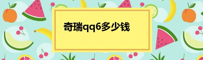 奇瑞qq6多少钱