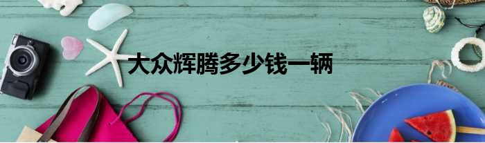 大众辉腾多少钱一辆