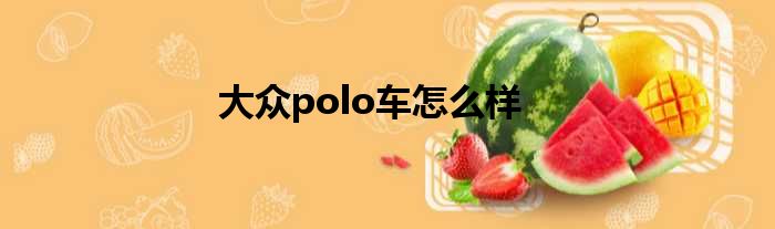 大众polo车怎么样