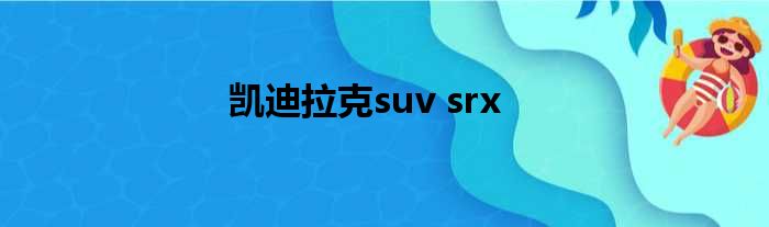 凯迪拉克suv srx