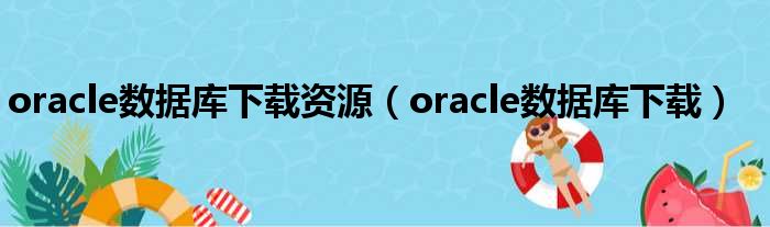 oracle数据库下载资源（oracle数据库下载）