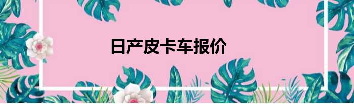 日产皮卡车报价