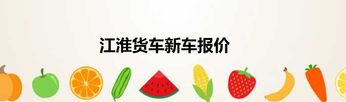 江淮货车新车报价