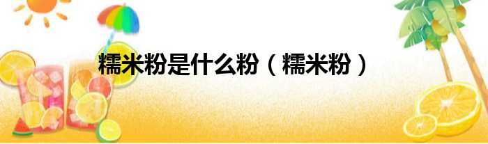 糯米粉是什么粉（糯米粉）