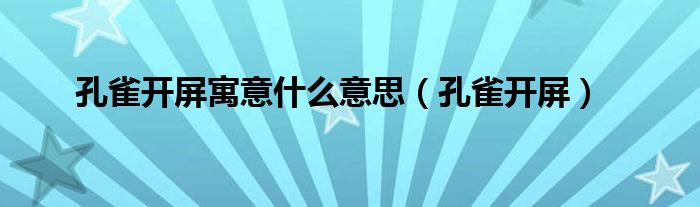 孔雀开屏寓意什么意思（孔雀开屏）