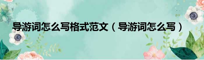 导游词怎么写格式范文（导游词怎么写）