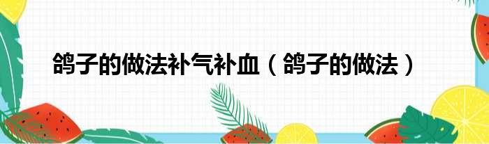 鸽子的做法补气补血（鸽子的做法）
