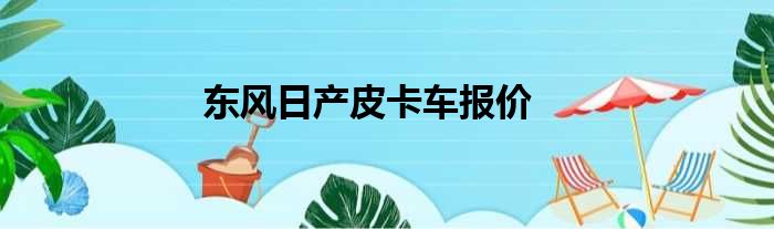 东风日产皮卡车报价