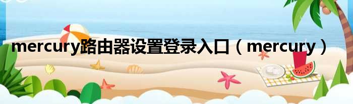 mercury路由器设置登录入口（mercury）