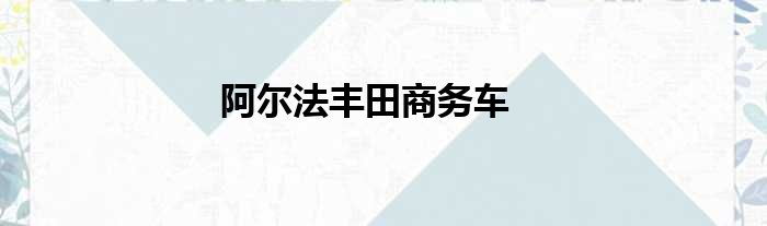 阿尔法丰田商务车