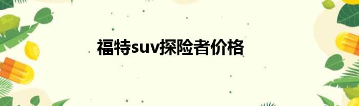 福特suv探险者价格