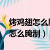 烤鸡翅怎么腌制 烤鸡翅的腌制方法（烤鸡翅怎么腌制）