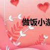 做饭小游戏大全游戏（做饭大全）
