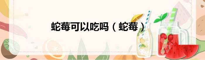 蛇莓可以吃吗（蛇莓）