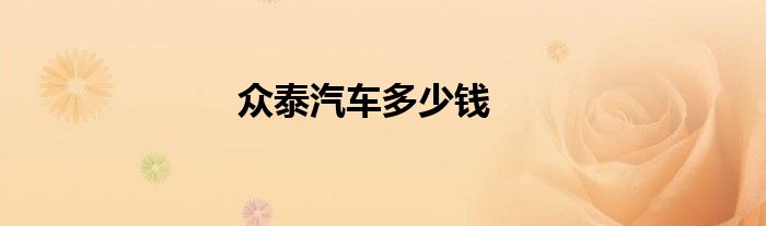 众泰汽车多少钱