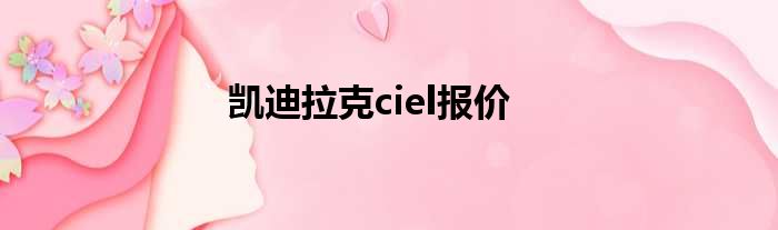 凯迪拉克ciel报价
