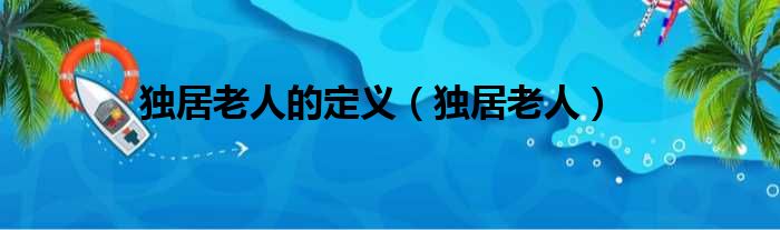 独居老人的定义（独居老人）