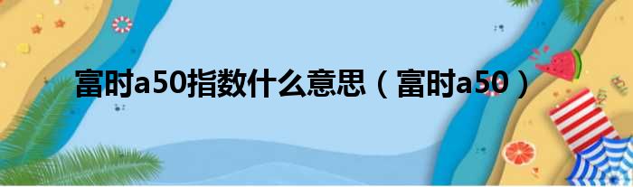 富时a50指数什么意思（富时a50）