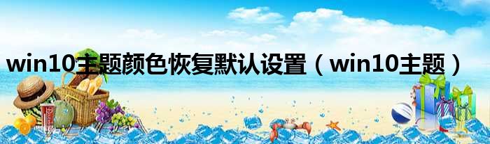 win10主题颜色恢复默认设置（win10主题）