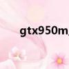 gtx950m显卡什么级别（gtx950m）