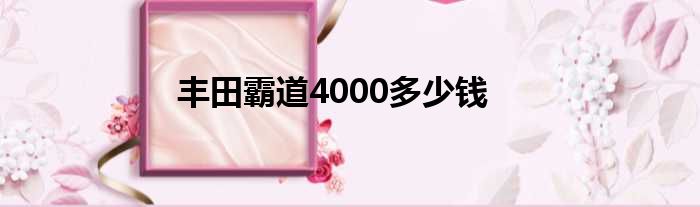 丰田霸道4000多少钱