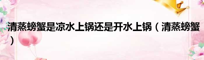 清蒸螃蟹是凉水上锅还是开水上锅（清蒸螃蟹）