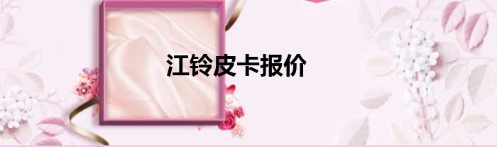 江铃皮卡报价