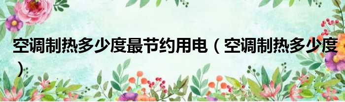 空调制热多少度最节约用电（空调制热多少度）
