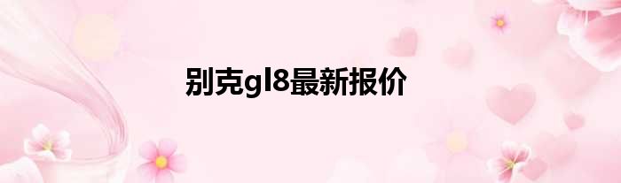 别克gl8最新报价