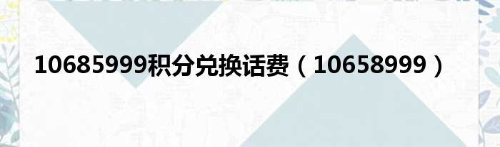 10685999积分兑换话费（10658999）