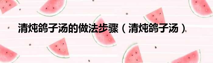 清炖鸽子汤的做法步骤（清炖鸽子汤）