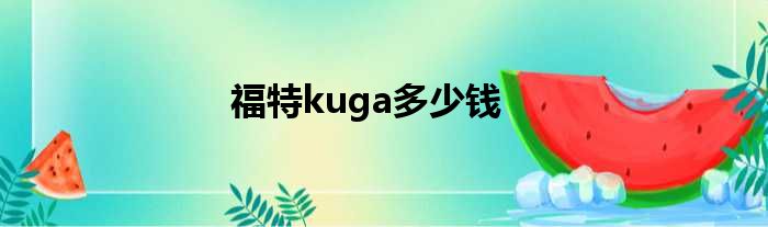 福特kuga多少钱