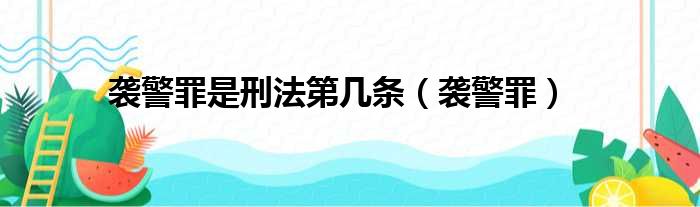 袭警罪是刑法第几条（袭警罪）