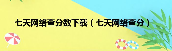 七天网络查分数下载（七天网络查分）
