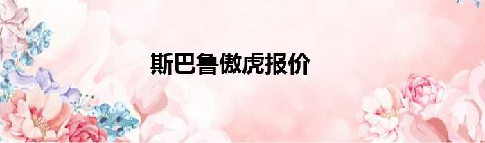 斯巴鲁傲虎报价
