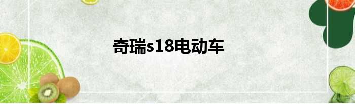 奇瑞s18电动车