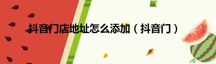 抖音门店地址怎么添加（抖音门）