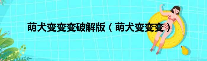 萌犬变变变破解版（萌犬变变变）